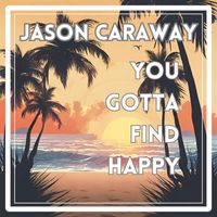 Jason Caraway - You Gotta Find Happy