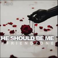 Lyr-X - He Should Be Me #Friendzone