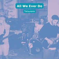 Tetsuians - All We Ever Do