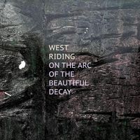 West Riding - On The Arc of the Beautiful Decay