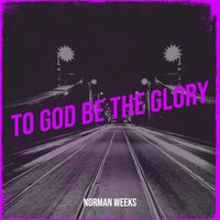 Norman Weeks - To God Be the Glory