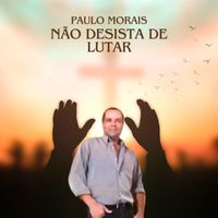 Paulo Morais - Não desista de lutar