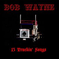 Bob Wayne - 13 Truckin Songs