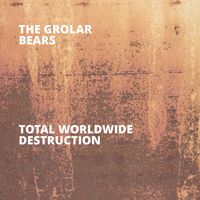 The Grolar Bears - Total Worldwide Destruction