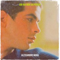 Alessandro Mara - Ami ma non sai perchè