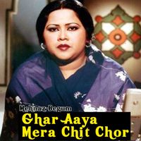 Mehnaz Begum - Ghar Aaya Mera Chit Chor