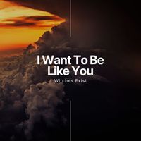 Witches Exist - I Want To Be Like You