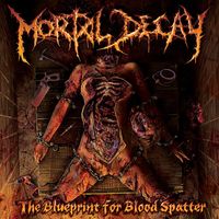 Mortal Decay - The Blueprint For Blood Spatter (Explicit)