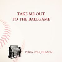 Peggy Still Johnson - Take Me Out to the Ballgame