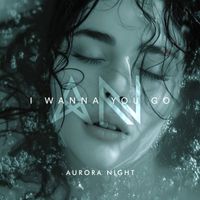 Aurora Night - I Wanna You Go