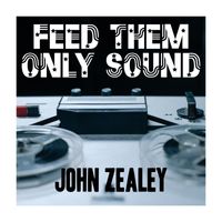 John Zealey - Feed Them Only Sound