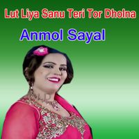 Anmol Sayal - Lut Liya Sanu Teri Tor Dholna (Explicit)