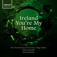 The Choral Scholars of University College Dublin, Desmond Earley & Solstice Ensemble - Ireland You're My Home