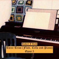 Robert J Roth - Three Trios (Flute, Cello & Piano), Opus 5