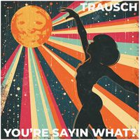 Trausch - You’re sayin what?