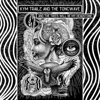 Kym Trailz and The Toncwave - And The Trees Will Be My Headstone
