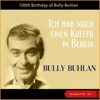 Bully Buhlan - Ich hab noch einen Koffer in Berlin (100th Birthday - Recordings of 1951 - 1953)