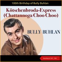 Bully Buhlan - Kötschenbroda-Express (Chattannoga Choo Choo) (100th Birthday - Recordings of 1947 - 1950)