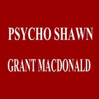 Grant Macdonald - Psycho Shawn (Explicit)