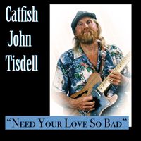 Catfish John Tisdell - Need Your Love so Bad