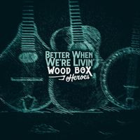 Wood Box Heroes - Better When We're Livin'