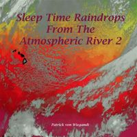 Patrick Von Wiegandt - Sleep Time Rain Drops from the Atmospheric River 2
