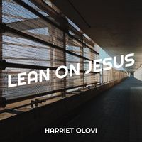 Harriet oloyi - Lean on Jesus