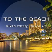 To The Beach - BGM For Relaxing Time At A Cafe