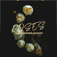Vadim Bonkrashkov - Roses