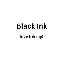 Black Ink - love (oh my)