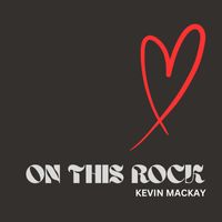 Kevin MacKay - On This Rock