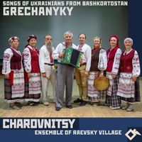Charovnitsy Ensemble of Raevsky Village - Grechanyky: Songs of Ukrainians from Bashkortostan