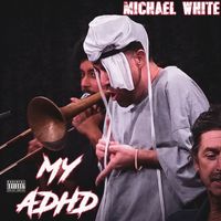 MICHAEL WHITE - My Adhd (Explicit)