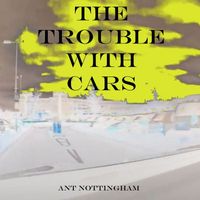 Ant Nottingham - The Trouble with Cars