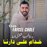 cheb faycel chole - خدام على دارنا وتالبونا الشكامة