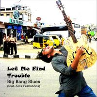 Big Bang Blues - Let Me Find Trouble (feat. Alex Fernandes)
