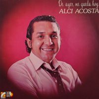 Alci Acosta - De Ayer Me Queda Hoy