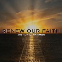 Joshua L. Schmidt - Renew Our Faith