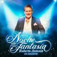 Roberto Antonio - Una Noche De Fantasía En Concierto (En Vivo)