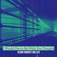 Jason Robert Miller - I Would Die to Be With You Tonight