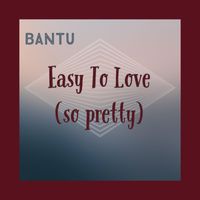 Bantu - Easy To Love (So Pretty)