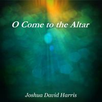 Joshua David Harris - O Come to the Altar