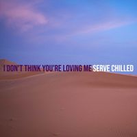 Serve Chilled - I Don't Think You're Loving Me