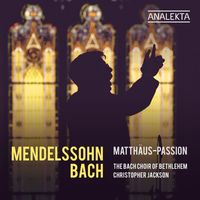 The Bach Choir of Bethlehem, Christopher Jackson & Bach Festival Orchestra - Mendelssohn & Bach: Matthäus-Passion