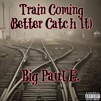 Big Paul E - Train Coming (Better Catch It) (Explicit)