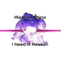 Alaskan Rhino - I Need a Reason