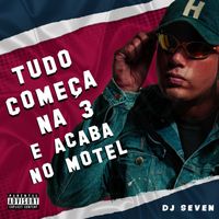 DJ Seven - TUDO COMEÇA NA 3 E ACABA NO MOTEL (Explicit)