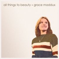Grace Maddux - All Things To Beauty