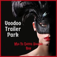 Voodoo Trailer Park - Who Ya Gonna Hoodoo Now