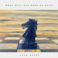 Adam Moore - What Will Our Hero Do Next